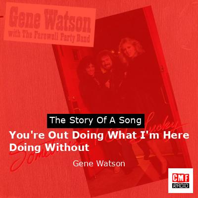 You’re Out Doing What I’m Here Doing Without – Gene Watson