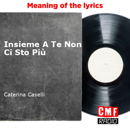 Insieme A Te Non Ci Sto Più Testo Significato The story and meaning of the song 'Insieme A Te Non Ci Sto Più