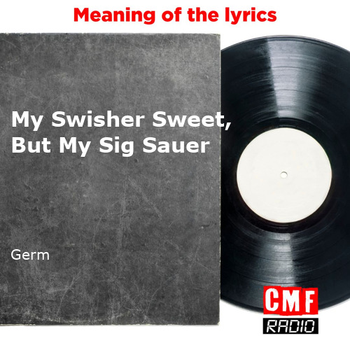 The story and meaning of the song 'My Swisher Sweet, But My Sig Sauer - Germ