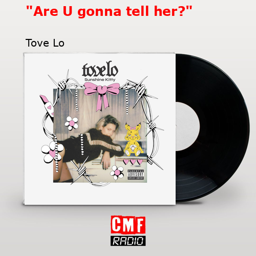 “Are U gonna tell her?” – Tove Lo