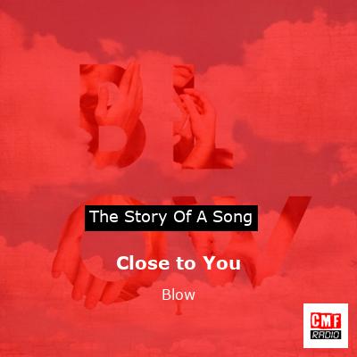 Close to You – Blow