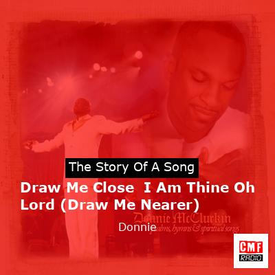 Draw Me Close  I Am Thine Oh Lord (Draw Me Nearer) – Donnie