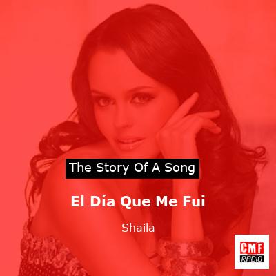 The story and meaning of the song 'El Día Que Me Fui - Shaila