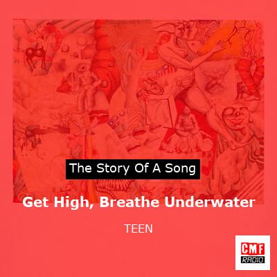 Get High, Breathe Underwater – TEEN