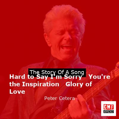 Hard to Say I’m Sorry   You’re the Inspiration   Glory of Love – Peter Cetera