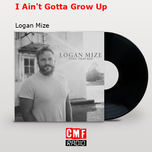 I Ain’t Gotta Grow Up – Logan Mize