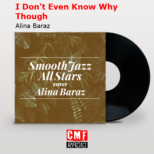 I Don’t Even Know Why Though – Alina Baraz