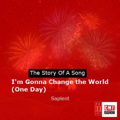 I’m Gonna Change the World (One Day) – Sapient
