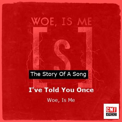 I’ve Told You Once – Woe, Is Me