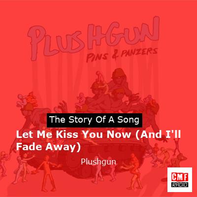 Let Me Kiss You Now (And I’ll Fade Away) – Plushgun