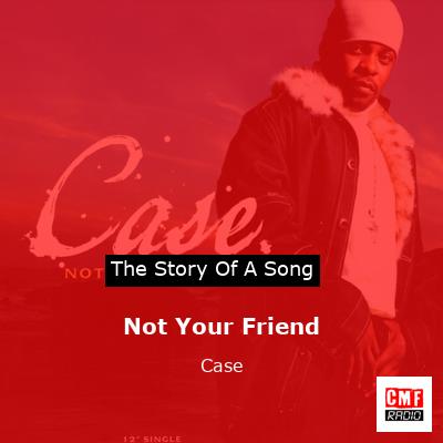Not Your Friend – Case