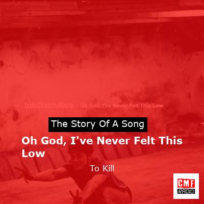 Oh God, I’ve Never Felt This Low – To Kill