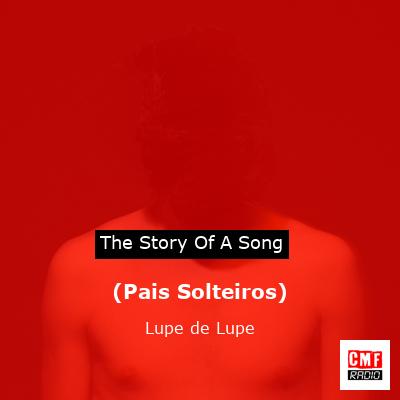 (Pais Solteiros) – Lupe de Lupe