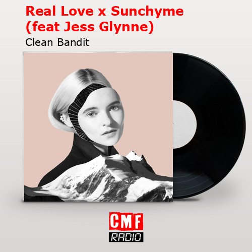 Real Love x Sunchyme (feat Jess Glynne) – Clean Bandit