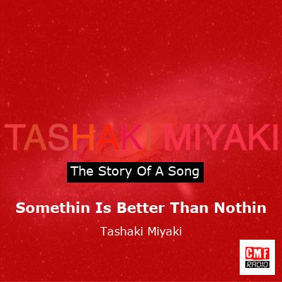 Somethin Is Better Than Nothin – Tashaki Miyaki