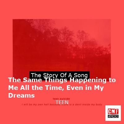 The Same Things Happening to Me All the Time, Even in My Dreams – TEEN