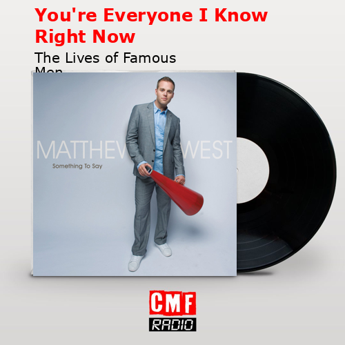 You’re Everyone I Know Right Now – The Lives of Famous Men