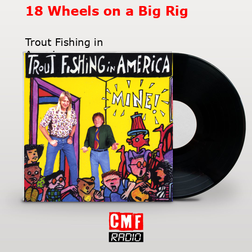 The story and meaning of the song '18 Wheels on a Big Rig - Trout Fishing  in America 