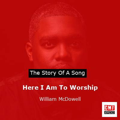 Here I Am To Worship – William McDowell