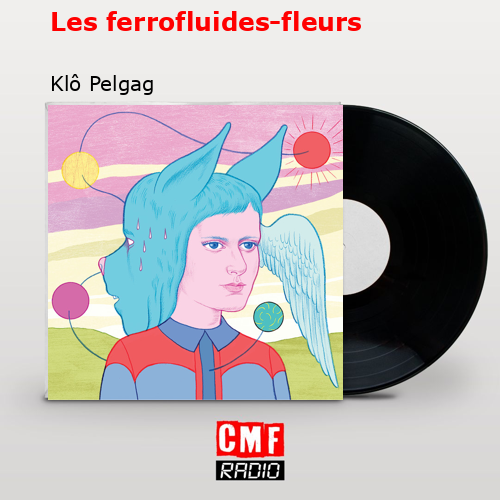 Les ferrofluides-fleurs – Klô Pelgag