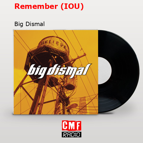 Remember (IOU) – Big Dismal