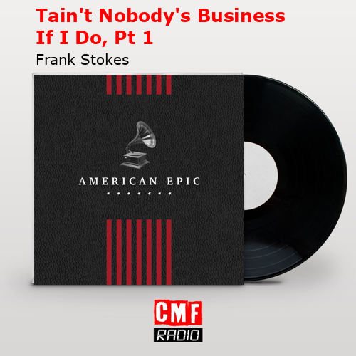 Tain’t Nobody’s Business If I Do, Pt 1 – Frank Stokes