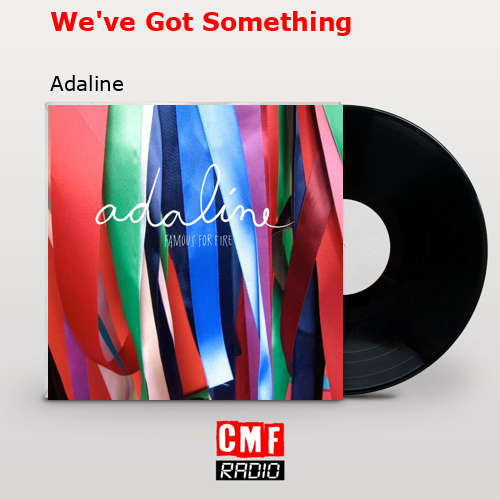 We’ve Got Something – Adaline