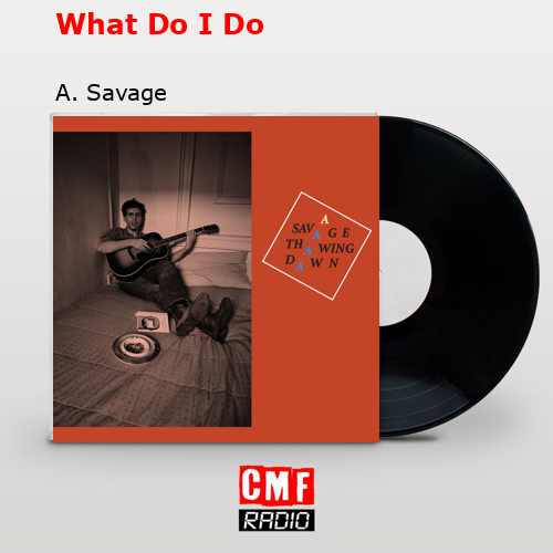 What Do I Do – A. Savage