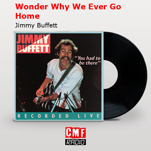 Wonder Why We Ever Go Home – Jimmy Buffett