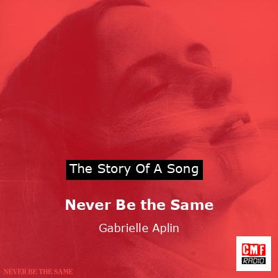 Never Be the Same – Gabrielle Aplin