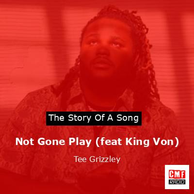 Not Gone Play (feat King Von) – Tee Grizzley