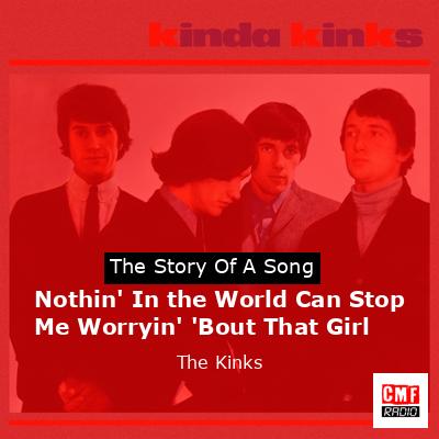 Nothin’ In the World Can Stop Me Worryin’ ‘Bout That Girl – The Kinks