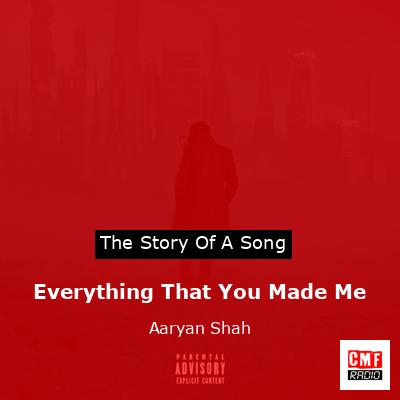 Everything That You Made Me – Aaryan Shah