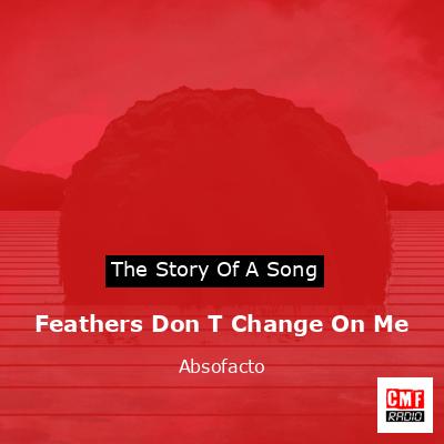 Feathers Don T Change On Me – Absofacto