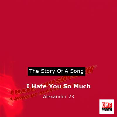 I Hate You So Much – Alexander 23