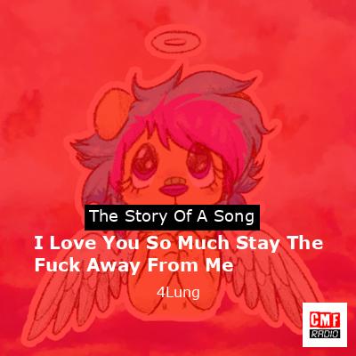 I Love You So Much Stay The Fuck Away From Me – 4Lung