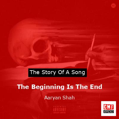 The Beginning Is The End – Aaryan Shah