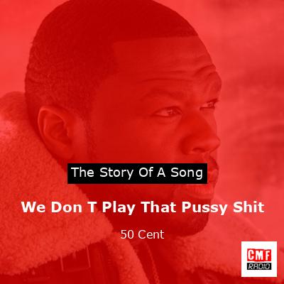 We Don T Play That Pussy Shit – 50 Cent
