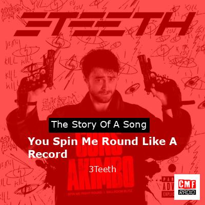 You Spin Me Round Like A Record – 3Teeth