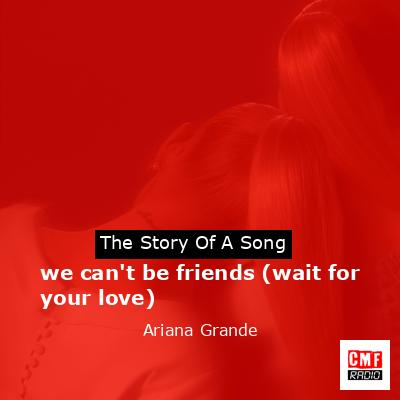we can’t be friends (wait for your love) – Ariana Grande
