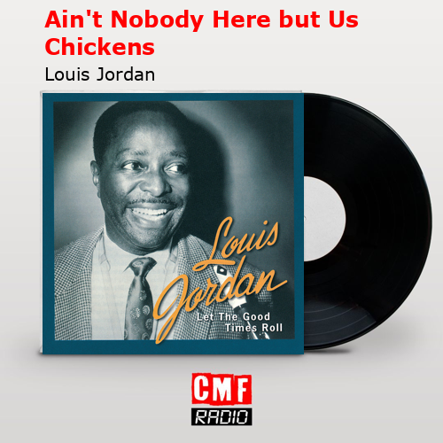 Ain’t Nobody Here but Us Chickens – Louis Jordan