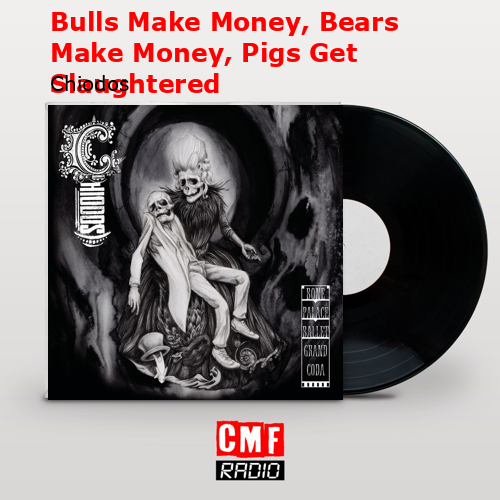 Bulls Make Money, Bears Make Money, Pigs Get Slaughtered – Chiodos