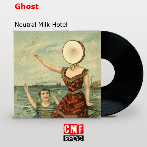 Ghost – Neutral Milk Hotel