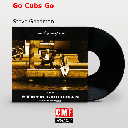 Go Cubs Go – Steve Goodman