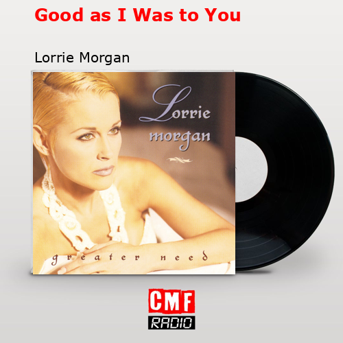 Good as I Was to You Lorrie Morgan
