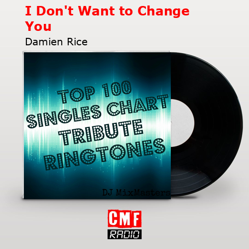 I Don’t Want to Change You – Damien Rice