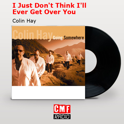 I Just Don’t Think I’ll Ever Get Over You – Colin Hay