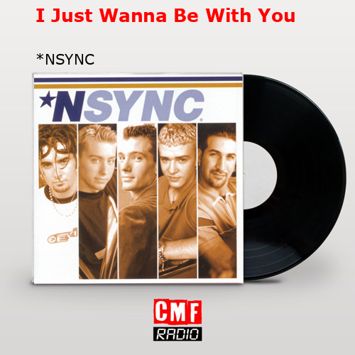 I Just Wanna Be With You – *NSYNC