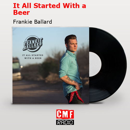 It All Started With a Beer – Frankie Ballard