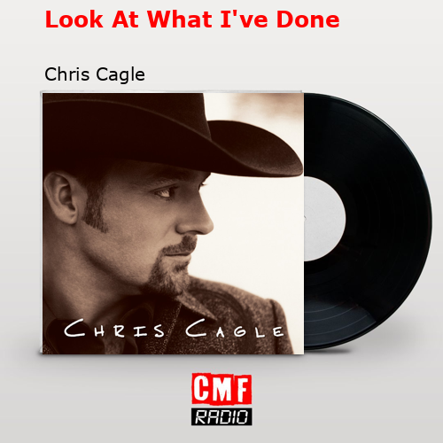 Look At What I’ve Done – Chris Cagle
